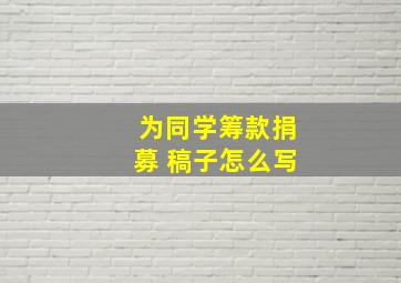 为同学筹款捐募 稿子怎么写